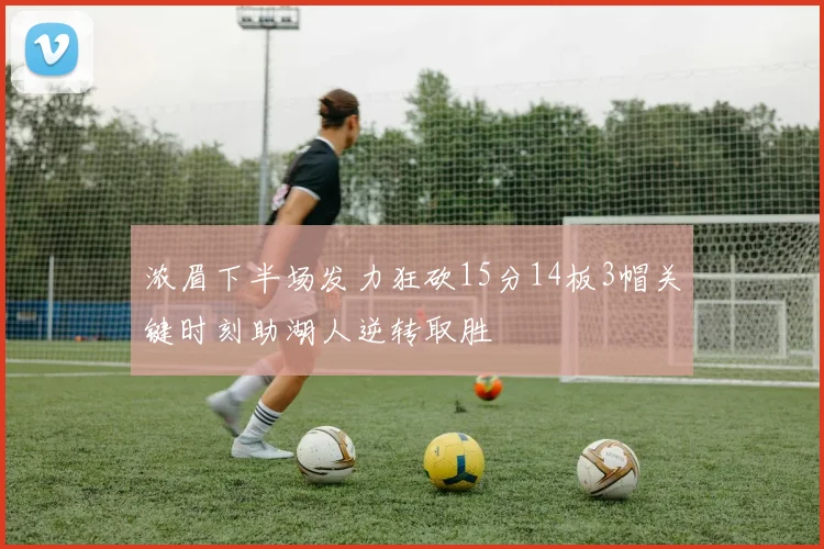 浓眉下半场发力狂砍15分14板3帽关键时刻助湖人逆转取胜