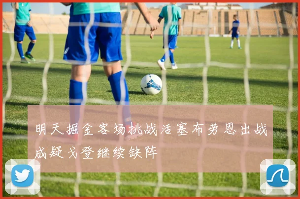 明天掘金客场挑战活塞布劳恩出战成疑戈登继续缺阵