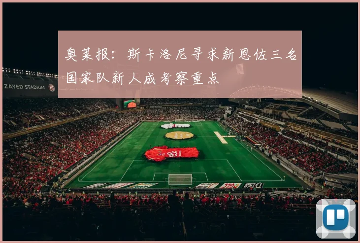 奥莱报：斯卡洛尼寻求新恩佐三名国家队新人成考察重点