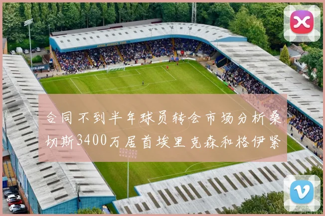 合同不到半年球员转会市场分析桑切斯3400万居首埃里克森和格伊紧随其后