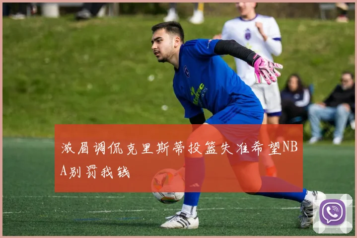 浓眉调侃克里斯蒂投篮失准希望NBA别罚我钱