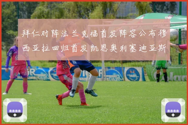 拜仁对阵法兰克福首发阵容公布穆西亚拉回归首发凯恩奥利塞迪亚斯出战