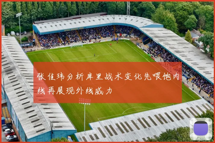 张佳玮分析库里战术变化先喂饱内线再展现外线威力