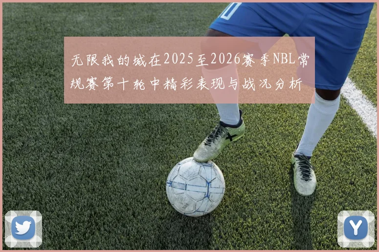 无限我的城在2025至2026赛季NBL常规赛第十轮中精彩表现与战况分析