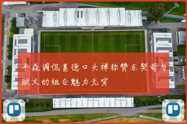 平森调侃基德口头禅称赞东契奇与欧文的组合魅力无穷
