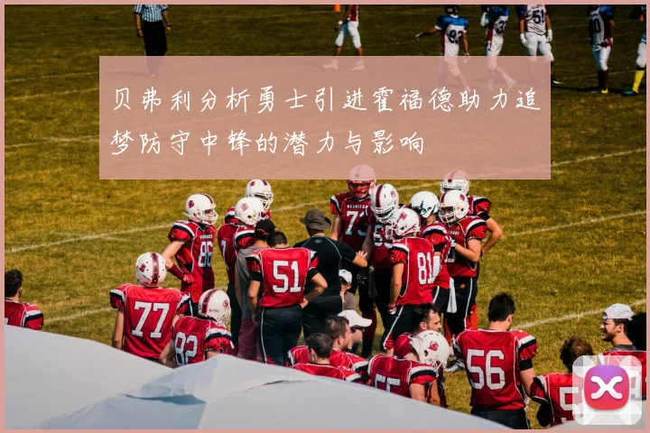 贝弗利分析勇士引进霍福德助力追梦防守中锋的潜力与影响
