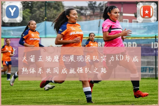 火箭五场磨合展现团队实力KD与成熟体系共同成就强队之路