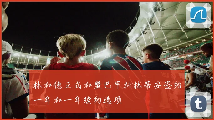 林加德正式加盟巴甲科林蒂安签约一年加一年续约选项