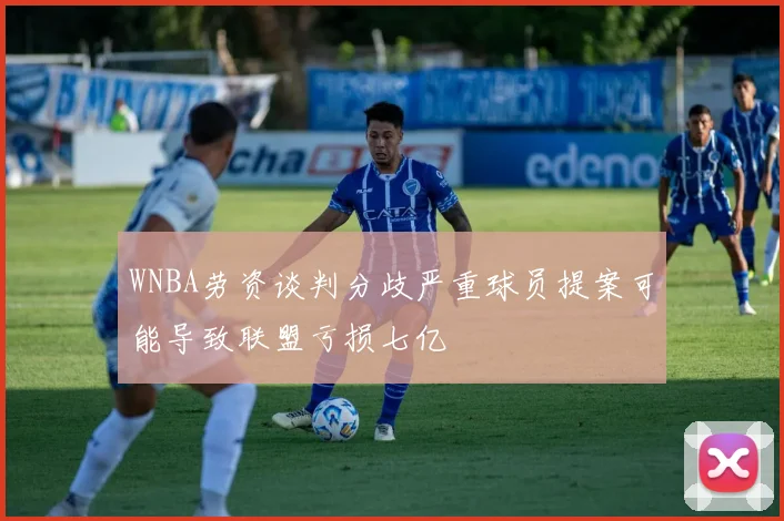 WNBA劳资谈判分歧严重球员提案可能导致联盟亏损七亿
