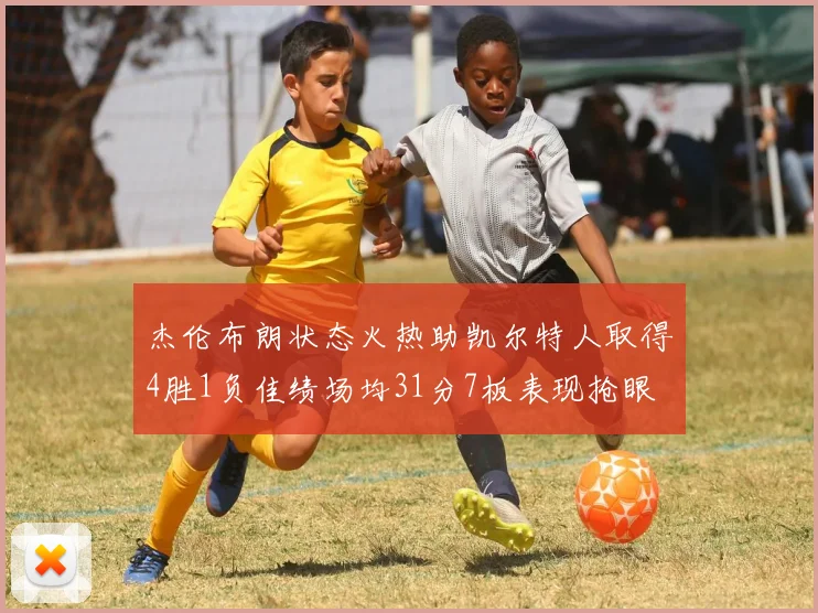 杰伦布朗状态火热助凯尔特人取得4胜1负佳绩场均31分7板表现抢眼