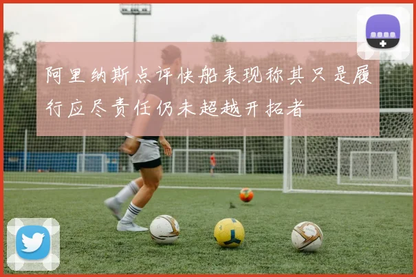 阿里纳斯点评快船表现称其只是履行应尽责任仍未超越开拓者