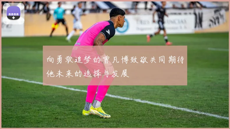 向勇敢追梦的曾凡博致敬共同期待他未来的选择与发展