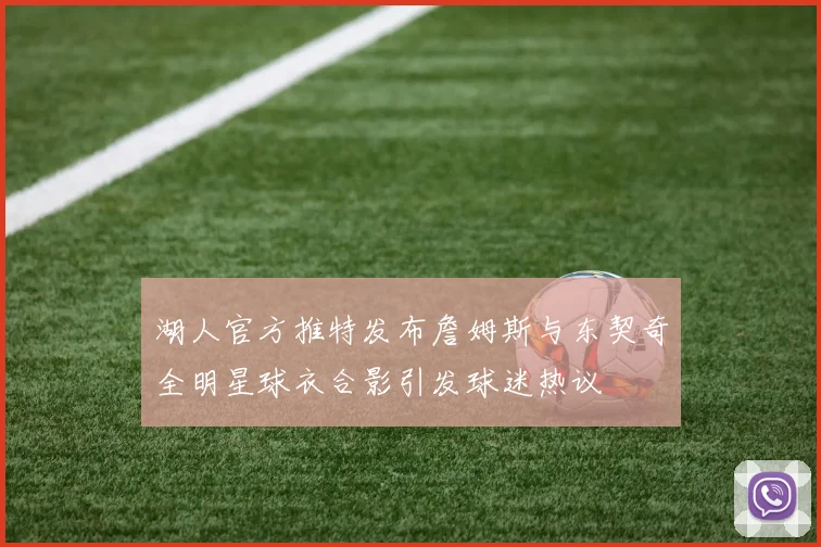 湖人官方推特发布詹姆斯与东契奇全明星球衣合影引发球迷热议