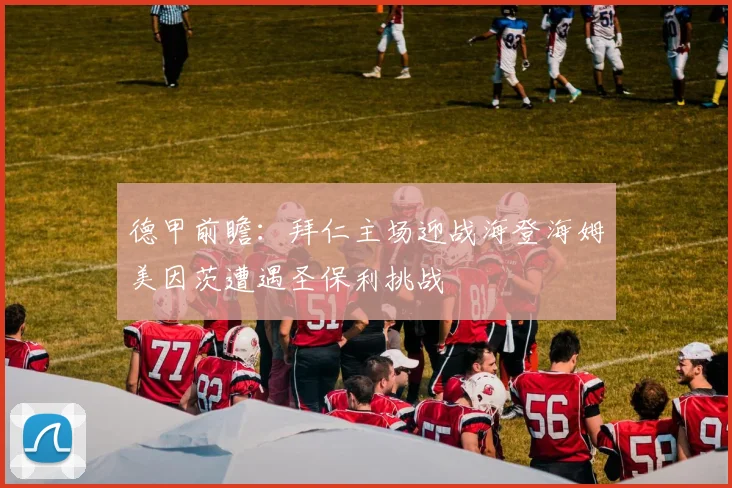 德甲前瞻：拜仁主场迎战海登海姆美因茨遭遇圣保利挑战