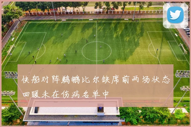 快船对阵鹈鹕比尔缺席前两场状态回暖未在伤病名单中
