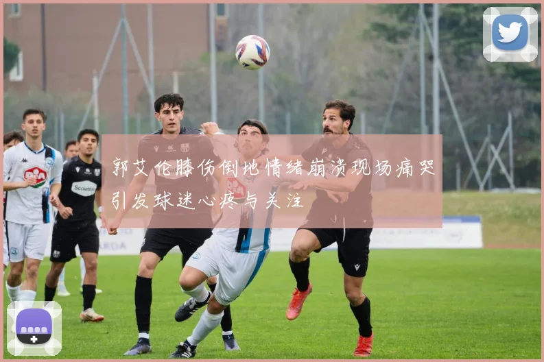 郭艾伦膝伤倒地情绪崩溃现场痛哭引发球迷心疼与关注