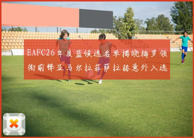 EAFC26年度蓝候选名单揭晓梅罗领衔前锋亚马尔拉菲萨拉赫意外入选中场