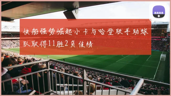 快船强势崛起小卡与哈登联手助球队取得11胜2负佳绩